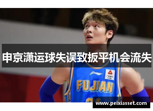 申京潇运球失误致扳平机会流失